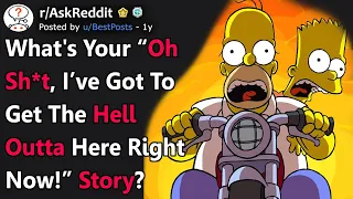 What's Your “Oh Sh*t, I’ve Got To Get The Hell Outta Here Right Now!” Story? (r/AskReddit)