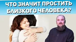 Что значит простить близкого человека? Как понять, что обиды больше нет? Священник Максим Каскун