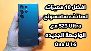 افضل 10 مميزات لهاتف سامسونج  S23 Ultra مع الواجهة الجديده One U I 6 اندرويد 14