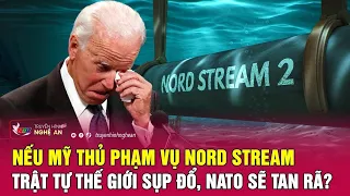 Nếu Mỹ là thủ phạm vụ Nord Stream: Trật tự thế giới sụp đổ, NATO sẽ tan rã? | Nghệ An TV