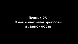 Лекция 25. Эмоциональная зрелость и зависимость