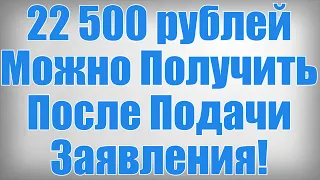 22 500 рублей Можно Получить После Подачи Заявления