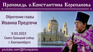 Обретение главы Иоанна Предтечи. Проповедь иерея Константина Корепанова (09.03.2023)