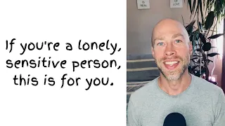 If You're A Lonely, Sensitive Person, This Is For You.