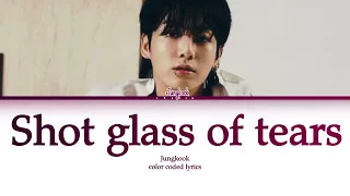 Jungkook ' Shot Glass Of Tears lyrics (color coded lyrics)