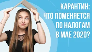 Карантин 2020 продлили: Что поменяется по налогам в мае? Будут ли продлеваться освобождения?