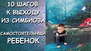 10 ШАГОВ к выходу ИЗ СИМБИОЗА/САМОСТОЯТЕЛЬНЫЙ ребенок