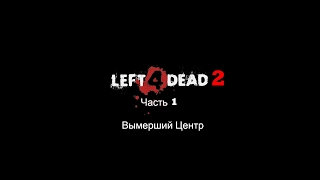 Прохождение игры Left 4 dead 2 (без коментариев) №1 "Вымерший Центр"