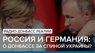 Россия и Германия: о Донбассе за спиной Украины? | Радио Донбасс Реалии