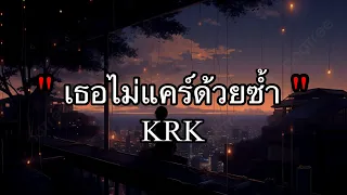 เธอไม่แคร์ด้วยช้ำท - KRK [เนื้อเพลง]