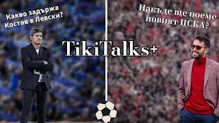 TikiTalks+ Накъде поема новият ЦСКА и какво държи "безсмисления" Костов в Левски?