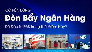 Có Nên Dùng Đòn Bẩy Ngân Hàng Để Đầu Tư BĐS Trong Thời Điểm Này