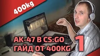 Стрельба из АК-47 в CS:GO • Часть 1 • ВСЕМ кто хочет правильно стрелять • Гайд от 400kg