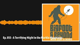 Ep. 055 - A Terrifying Night in the Marble Mountains | Bigfoot and Beyond with Cliff and Bobo