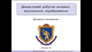 Дискретна математика. Лекція 10: Декартовий добуток множин, відношення, відображення