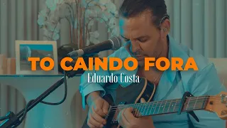 TO CAINDO FORA | Eduardo Costa   (#40Tena)