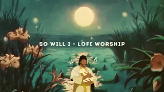 Hillsong Worship - So Will I (100 Billion X)  [Lofi Worship]