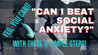 How To Overcome Your Fears and Beat Social Anxiety...In 6 Simple Steps