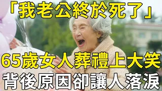 「我老公終於死了」！65歲女人葬禮上突然大笑，她的一句話，竟讓無數女人紛紛落淚！ |三味書屋