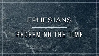 Redeeming the Time - Ephesians 5:15-17 (Pastor Robb Brunansky)