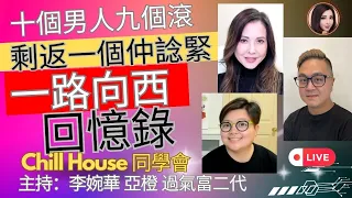 十個男人九個滾， 剩返一個仲諗緊 一路向西 回憶錄 Chill House 同學會 主持：李婉華 亞橙 過氣富二代