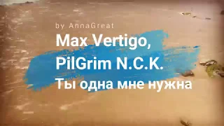 Max Vertigo, PilGrim N.C.K. - Ты одна мне нужна (by AnnaGreat)