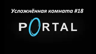 Portal. Прохождение усложнённой комнаты 18