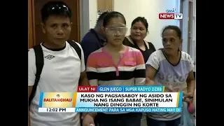 BT: Kaso ng pagsasaboy ng asido sa mukha ng isang babae, sinimulan nang dinggin ng korte