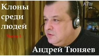 Андрей Тюняев. Клоны среди людей. Часть I