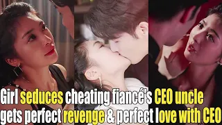 Girl seduces cheating fiancé's CEO uncle, gets the perfect revenge，and perfect love with CEO！