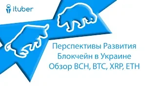 Перспективы Развития Блокчейн в Украине.Обзор Bitcoin BTC, BitCoinCash BCH, Ethereum ETH, Ripple XRP