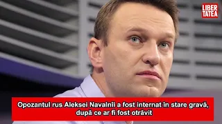 Opozantul rus Aleksei Navalnîi a fost internat în stare gravă, după ce ar fi fost otrăvit