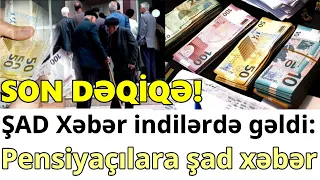 SON DƏQİQƏ! ŞAD Xəbər indilərdə gəldi: Pensiyaçılara şad xəbər