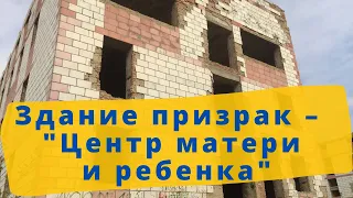 Здание призрак – недостроенный «Центр матери и ребенка» в Болграде