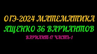 ОГЭ-2024 ЯЩЕНКО-36 ВАРИАНТОВ. ВАРИАНТ-17 ЧАСТЬ-1