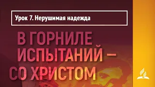 Урок 7. Нерушимая надежда | В горниле испытаний - со Христом