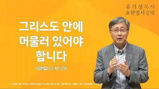 요한일서 2:18-29 | 그리스도 안에 머물러 있어야 합니다 | 유기성 목사