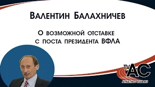 Валентин Балахничев о возможной отставке