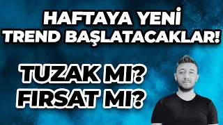 HAFTAYA YENİ TREND BAŞLATACAKLAR! / TUZAK MI? FIRSAT MI?