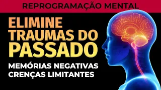 ELIMINAR TRAUMAS DO PASSADO, LIMPAR MEMÓRIAS E CRENÇAS LIMITANTES | REPROGRAMAÇÃO MENTAL