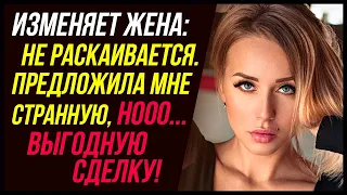 Мне Изменяет жена и не раскаивается, но предложила сделку! | Удивительная Измена Жены - Драмы Судьбы