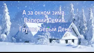 А за окном зима. Валерий Семин и Группа Белый День.. Музыка и слова: В. Зорин.