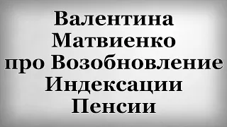 Валентина Матвиенко про Возобновление Индексации Пенсии