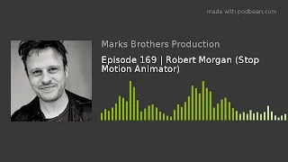 Episode 169 | Robert Morgan (Stop Motion Animator)