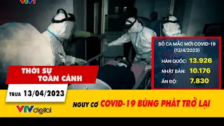 Thời sự toàn cảnh trưa 13/4: Nguy cơ COVID-19 bùng phát trở lại | VTV24