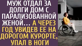 Муж отдал за долги дом с парализованной женой… А через год увидев ее на дорогом курорте, упал в ноги