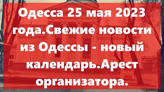 Одесса 25 мая 2023 года.Свежие новости из Одессы - новый календарь.Арест организатора.