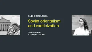 Owen Hatherley and Ievgeniia Gubkina: Soviet orientalism and exoticization