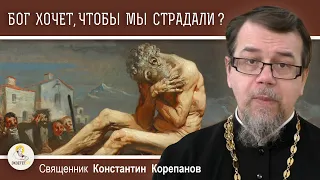 КАК ПОЛЮБИТЬ БОГА, ЕСЛИ ОН ХОЧЕТ, ЧТОБЫ ЛЮДИ СТРАДАЛИ ?  Священник Константин Корепанов