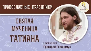 Святая мученица Татиана. Священник Григорий Геронимус. Татьянин день. Святые дня Церковный Календарь